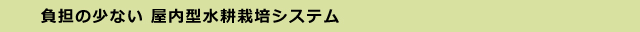 負担の少ない 屋内型水耕栽培システム